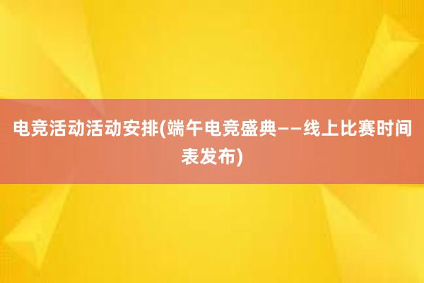 电竞活动活动安排(端午电竞盛典——线上比赛时间表发布)