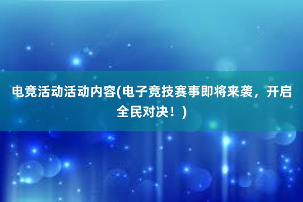 电竞活动活动内容(电子竞技赛事即将来袭，开启全民对决！)