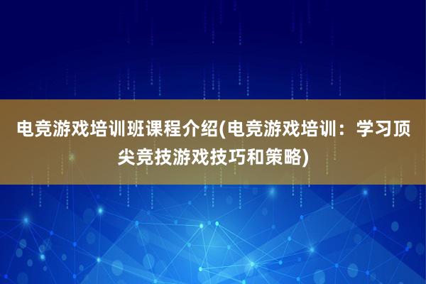 电竞游戏培训班课程介绍(电竞游戏培训：学习顶尖竞技游戏技巧和策略)