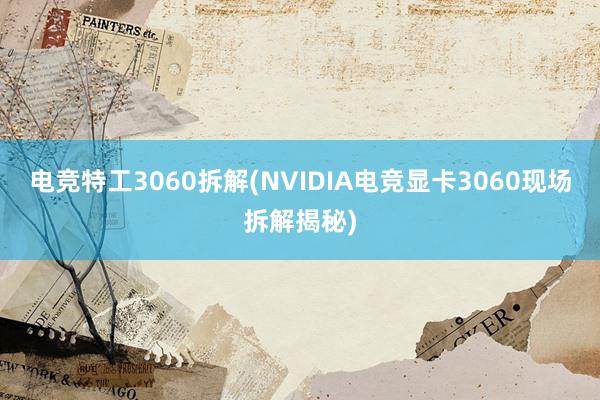 电竞特工3060拆解(NVIDIA电竞显卡3060现场拆解揭秘)