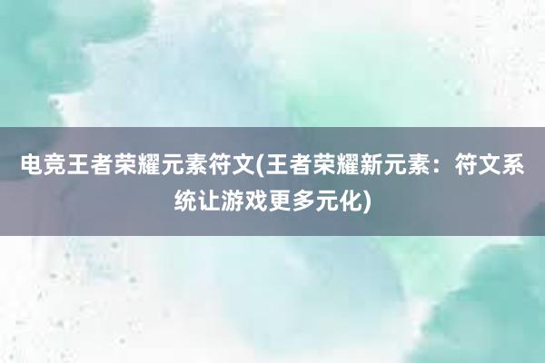 电竞王者荣耀元素符文(王者荣耀新元素：符文系统让游戏更多元化)