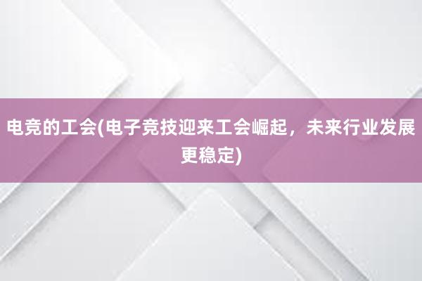 电竞的工会(电子竞技迎来工会崛起，未来行业发展更稳定)