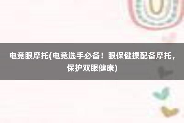 电竞眼摩托(电竞选手必备！眼保健操配备摩托，保护双眼健康)