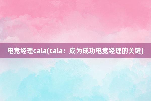 电竞经理cala(cala：成为成功电竞经理的关键)