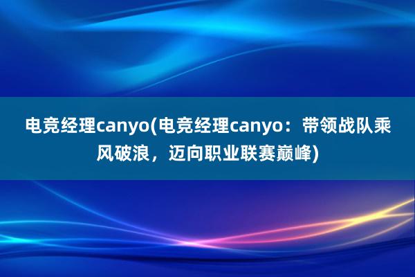 电竞经理canyo(电竞经理canyo：带领战队乘风破浪，迈向职业联赛巅峰)