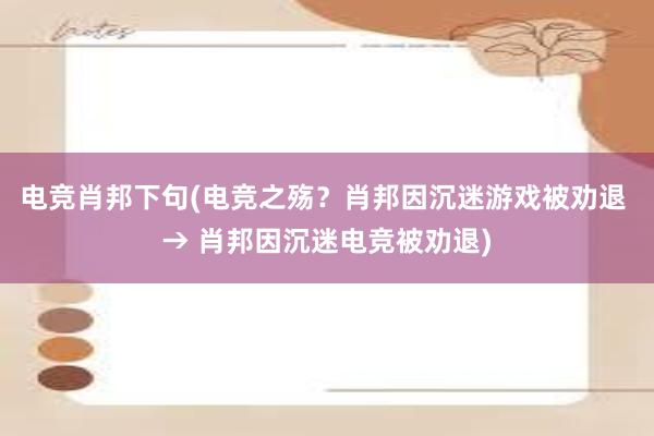 电竞肖邦下句(电竞之殇？肖邦因沉迷游戏被劝退 → 肖邦因沉迷电竞被劝退)