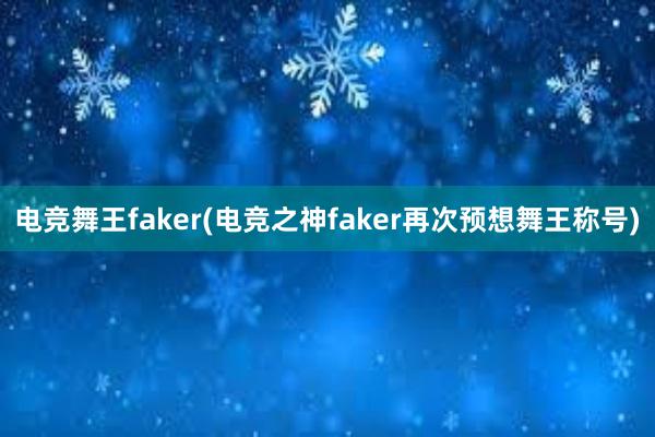 电竞舞王faker(电竞之神faker再次预想舞王称号)