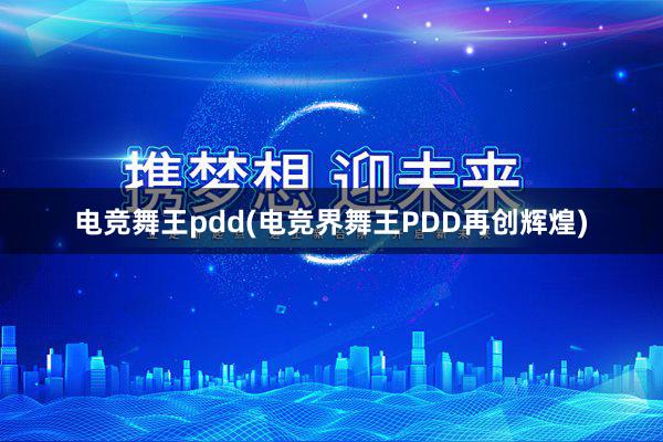 电竞舞王pdd(电竞界舞王PDD再创辉煌)