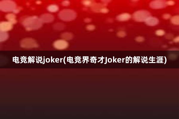 电竞解说joker(电竞界奇才Joker的解说生涯)