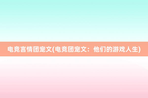 电竞言情团宠文(电竞团宠文：他们的游戏人生)