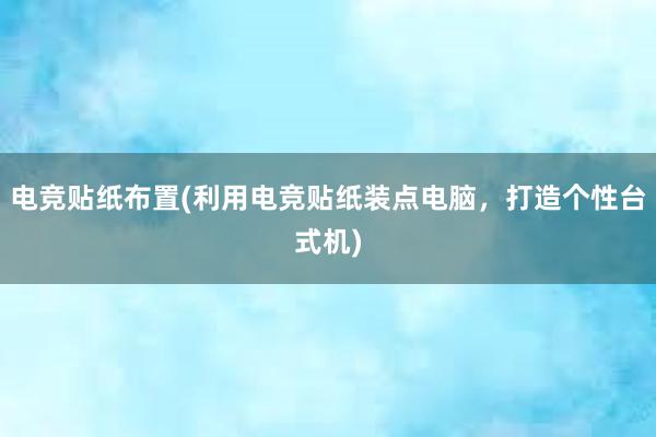 电竞贴纸布置(利用电竞贴纸装点电脑，打造个性台式机)