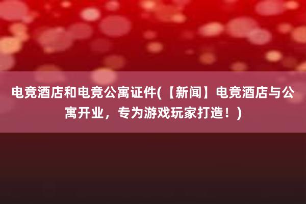 电竞酒店和电竞公寓证件(【新闻】电竞酒店与公寓开业，专为游戏玩家打造！)