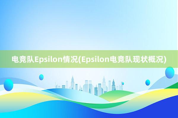 电竞队Epsilon情况(Epsilon电竞队现状概况)