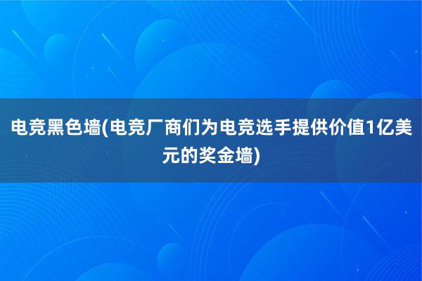 电竞黑色墙(电竞厂商们为电竞选手提供价值1亿美元的奖金墙)