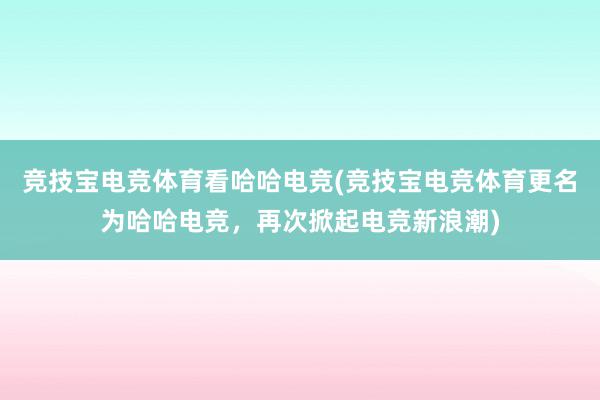 竞技宝电竞体育看哈哈电竞(竞技宝电竞体育更名为哈哈电竞，再次掀起电竞新浪潮)