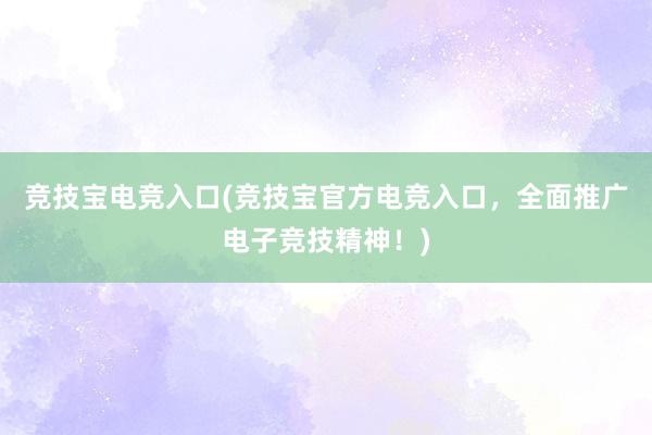 竞技宝电竞入口(竞技宝官方电竞入口，全面推广电子竞技精神！)