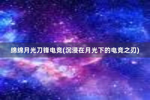 绵绵月光刀锋电竞(沉浸在月光下的电竞之刃)