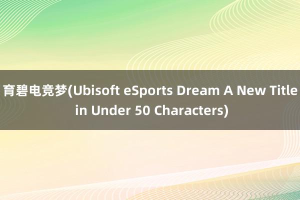 育碧电竞梦(Ubisoft eSports Dream A New Title in Under 50 Characters)