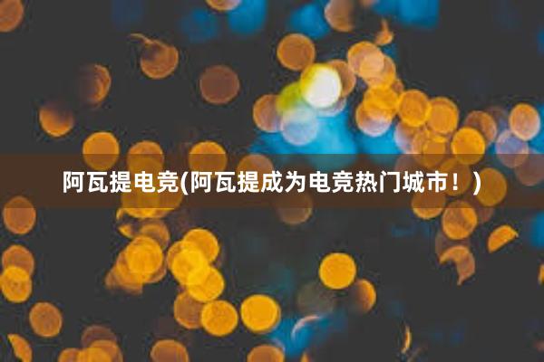 阿瓦提电竞(阿瓦提成为电竞热门城市！)