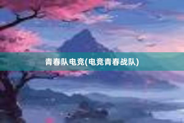 青春队电竞(电竞青春战队)