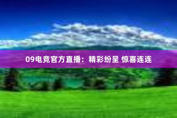 09电竞官方直播：精彩纷呈 惊喜连连