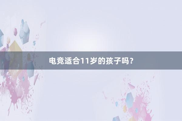 电竞适合11岁的孩子吗？