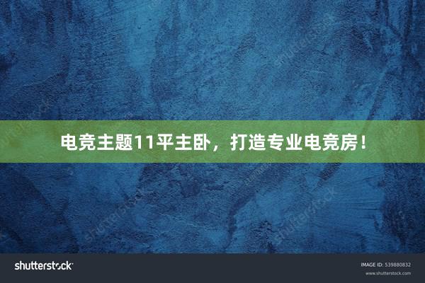 电竞主题11平主卧，打造专业电竞房！