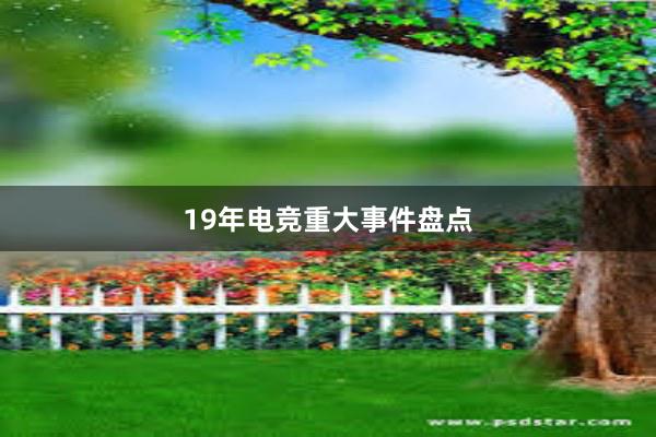 19年电竞重大事件盘点