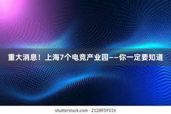 重大消息！上海7个电竞产业园——你一定要知道