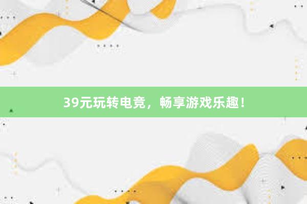 39元玩转电竞，畅享游戏乐趣！