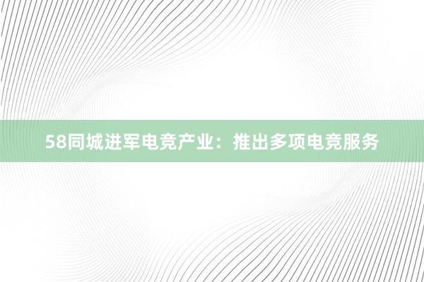 58同城进军电竞产业：推出多项电竞服务