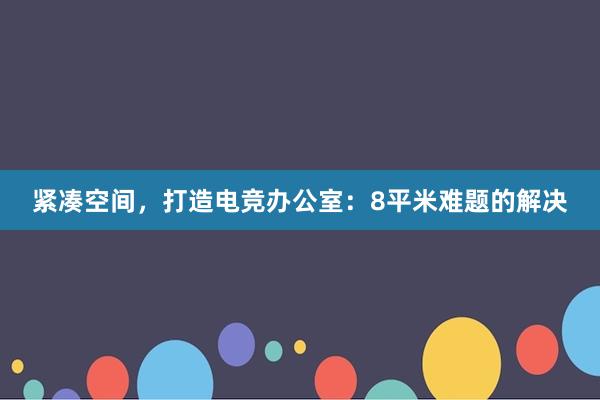 紧凑空间，打造电竞办公室：8平米难题的解决