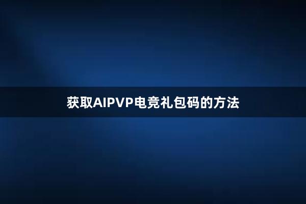 获取AIPVP电竞礼包码的方法