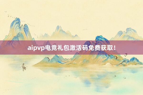 aipvp电竞礼包激活码免费获取！