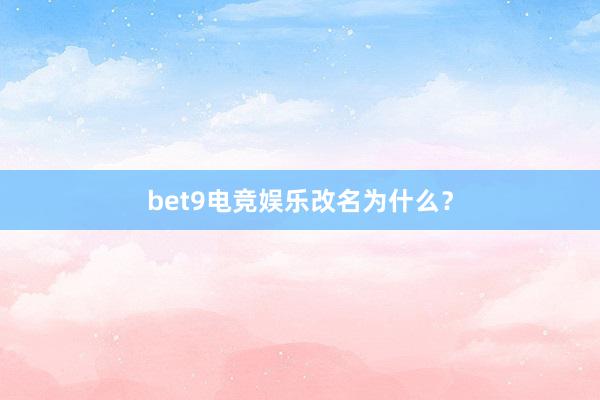 bet9电竞娱乐改名为什么？