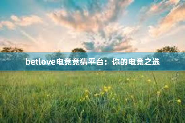 betlove电竞竞猜平台：你的电竞之选