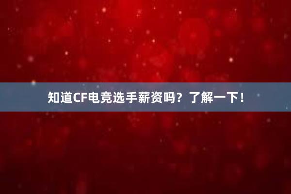 知道CF电竞选手薪资吗？了解一下！