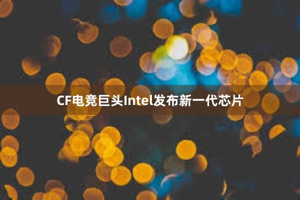 CF电竞巨头Intel发布新一代芯片