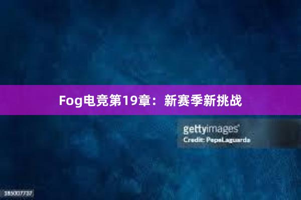 Fog电竞第19章：新赛季新挑战