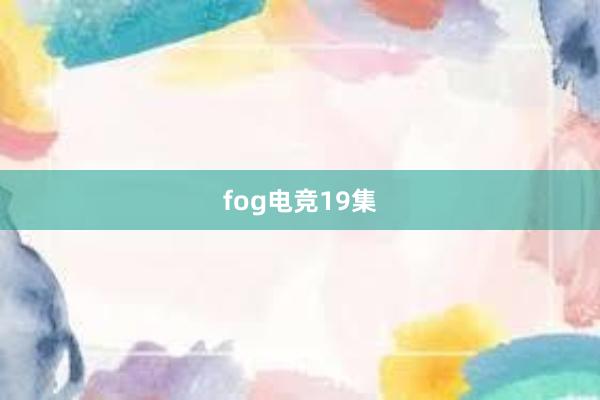 fog电竞19集