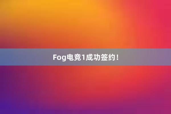 Fog电竞1成功签约！