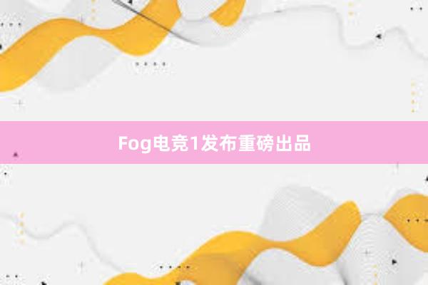 Fog电竞1发布重磅出品