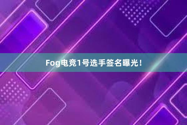 Fog电竞1号选手签名曝光！