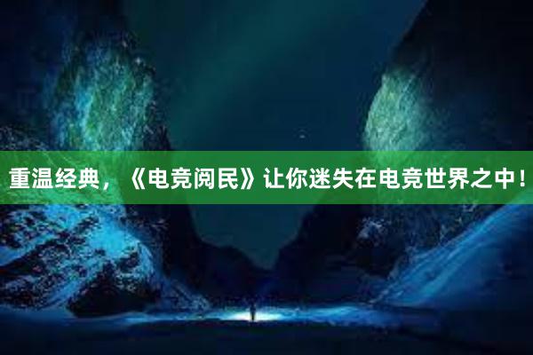 重温经典，《电竞阅民》让你迷失在电竞世界之中！