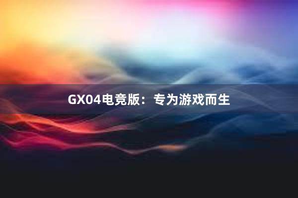 GX04电竞版：专为游戏而生