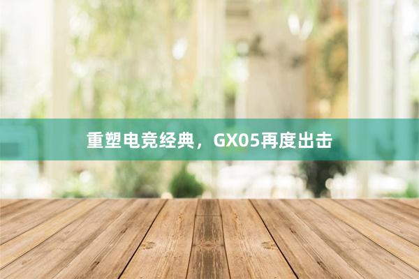 重塑电竞经典，GX05再度出击