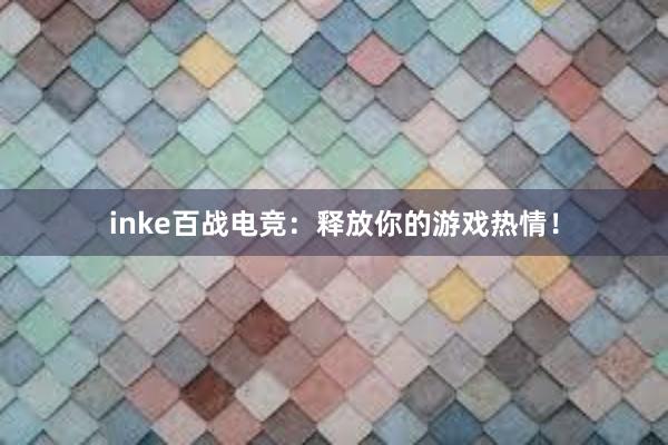 inke百战电竞：释放你的游戏热情！