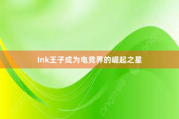 Ink王子成为电竞界的崛起之星