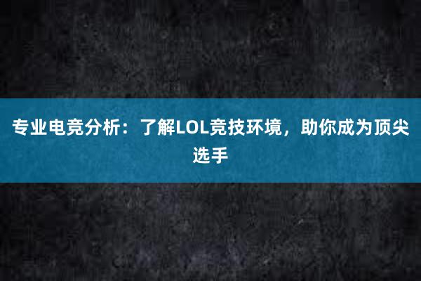 专业电竞分析：了解LOL竞技环境，助你成为顶尖选手