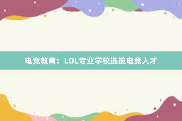 电竞教育：LOL专业学校选拔电竞人才